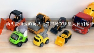 汕头澄海区的玩具批发市场在哪里大神们帮帮忙