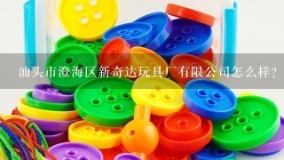 汕头市澄海区新奇达玩具厂有限公司怎么样？
