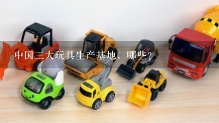中国3大玩具生产基地，哪些?