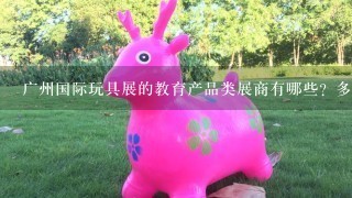 广州国际玩具展的教育产品类展商有哪些？多吗？