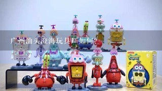 广州汕头澄海玩具厂如何？