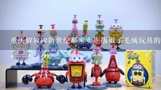 重庆解放碑新世纪那家卖正版猴子毛绒玩具的店店那个