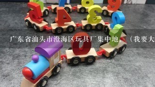 广东省汕头市澄海区玩具厂集中地。（我要大型玩具厂的名字，地址，集中区域）