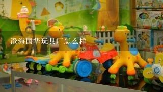 澄海国华玩具厂怎么样