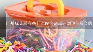 广州玩具展有些什么配套活动？2019年展会的活动有什么新亮点吗？