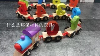 什么是环保材料的玩具？