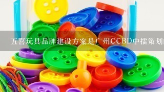 5喜玩具品牌建设方案是广州CCBD中擂策划的吗？该公司怎样？