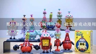 那位知道北京天意玩具市场，批发游戏动漫周边产品吗，如英雄联盟，服饰，饰品，想去进货不知道有没有