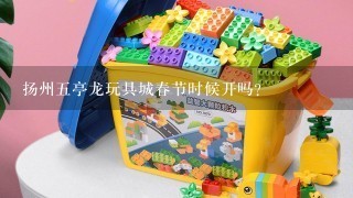 扬州5亭龙玩具城春节时候开吗？