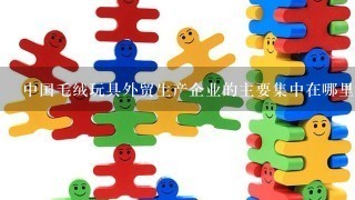 中国毛绒玩具外贸生产企业的主要集中在哪里？