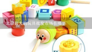 北京最大的玩具批发市场在哪里