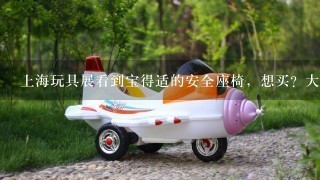 上海玩具展看到宝得适的安全座椅，想买？大家觉得怎么样？