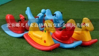 北京哪儿有卖高仿真版变形金刚玩具的啊