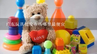 广东玩具批发市场哪里最便宜
