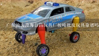 广东汕头澄海百昌玩具厂按吨批发玩具靠谱吗