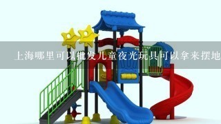 上海哪里可以批发儿童夜光玩具可以拿来摆地摊的
