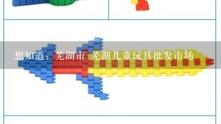 想知道: 芜湖市 芜湖儿童玩具批发市场