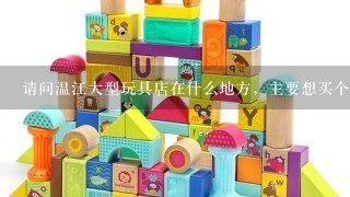 请问温江大型玩具店在什么地方，主要想买个会说话的