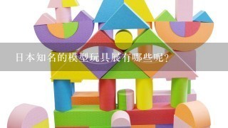 日本知名的模型玩具展有哪些呢？