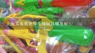 上海买海底世界毛绒玩具哪里好?