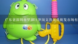 广东省深圳市罗湖区笋岗文具玩具批发市场有啥玩具