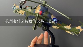 杭州有什么特色的玩具工艺品？