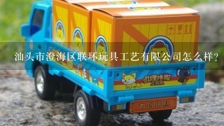 汕头市澄海区联环玩具工艺有限公司怎么样？