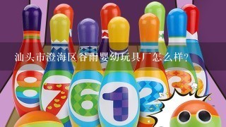 汕头市澄海区谷雨婴幼玩具厂怎么样？
