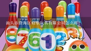 汕头市澄海区启乐玩具有限公司怎么样？