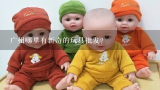 广州哪里有新奇的玩具批发?