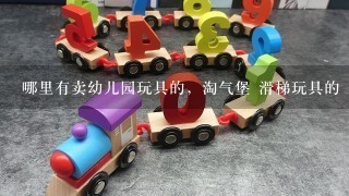 哪里有卖幼儿园玩具的，淘气堡 滑梯玩具的 桌椅床 西南地区 云南 贵州 4川 成都各地区幼儿园玩具销售