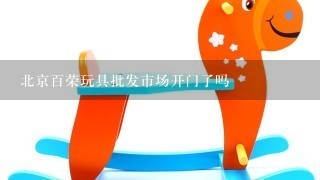 北京百荣玩具批发市场开门了吗