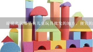 说说北京哪里有儿童玩具批发的地方，便宜的？