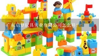 广东启梦玩具实业有限公司怎么样？