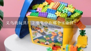 义乌的玩具厂主要集中在哪个工业区？