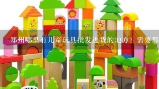 郑州哪里有儿童玩具批发进货的地方？需要那种便宜的