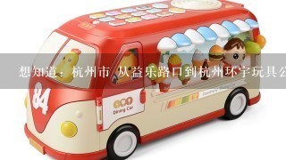 想知道: 杭州市 从益乐路口到杭州环宇玩具公司怎么坐公交