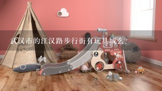 武汉市的江汉路步行街有玩具城么?