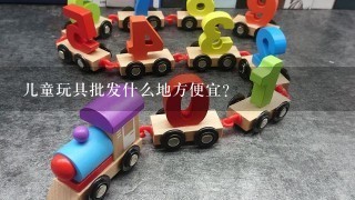 儿童玩具批发什么地方便宜？