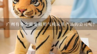 广州有多少需要租用气模玩具产品的公司呢?