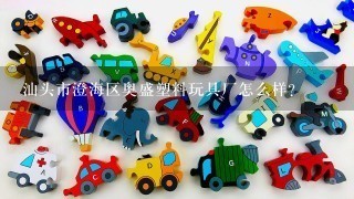 汕头市澄海区奥盛塑料玩具厂怎么样？