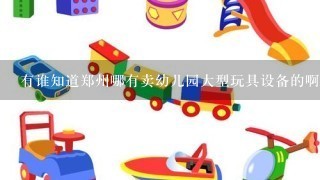 有谁知道郑州哪有卖幼儿园大型玩具设备的啊？