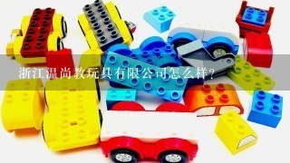 浙江温尚教玩具有限公司怎么样？