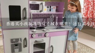 香港买小孩玩具的反斗城在哪里？还有买小孩鞋子的地