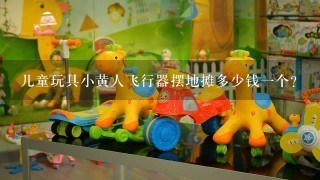 儿童玩具小黄人飞行器摆地摊多少钱1个？