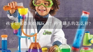 孩子想买恐龙挖掘玩具？科学罐头的怎么样？