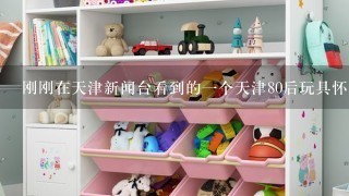 刚刚在天津新闻台看到的1个天津80后玩具怀旧小屋在哪？？？求地址