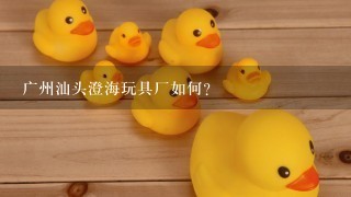 广州汕头澄海玩具厂如何？