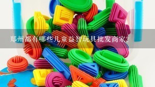 郑州都有哪些儿童益智玩具批发商家？