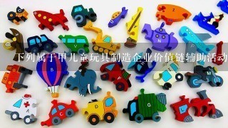 下列属于甲儿童玩具制造企业价值链辅助活动的是( )。